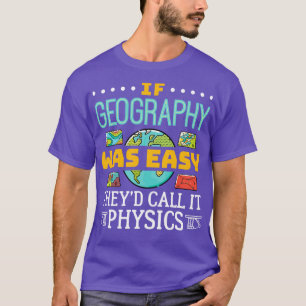 If Geography Was Easy Theyd Call It Physics 1 T-Shirt