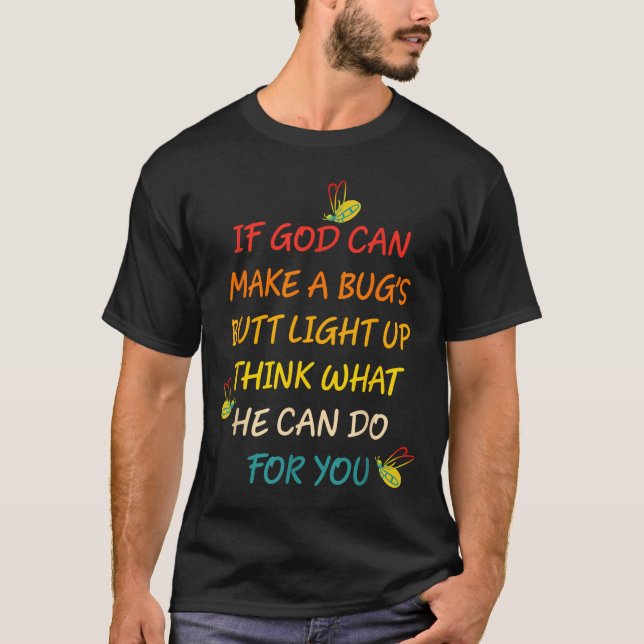 If God Can Make A Bug's Butt Light Up Think What G T-Shirt (Front)