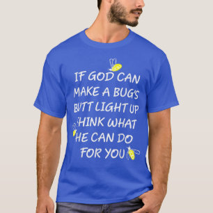 If God Can Make A Bugs Butt Light Up Think What He T-Shirt