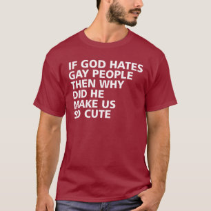 If God Hates Gay People Why Did He Make Us So Cute T-Shirt