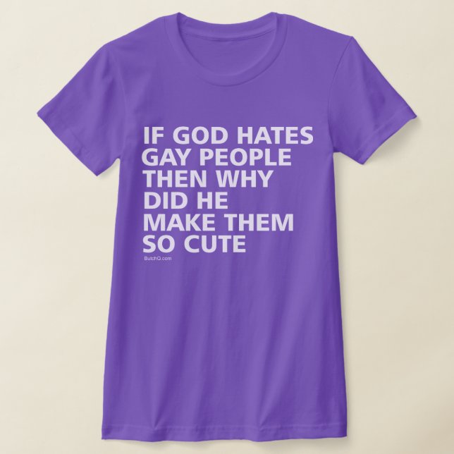 If God Hates Gay People Why So Cute LGBTQ T-Shirt (Laydown)