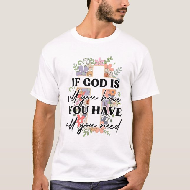 If God Is All You Have You Have All You Need T-Shirt (Front)