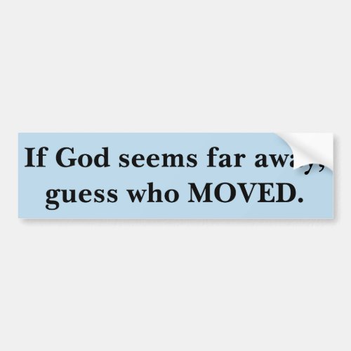 If God Seems Far Away Guess Who Moved Bumper Sticker