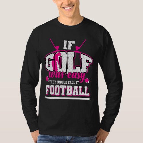 If Golf Was Easy Theyd Call It Football T_Shirt