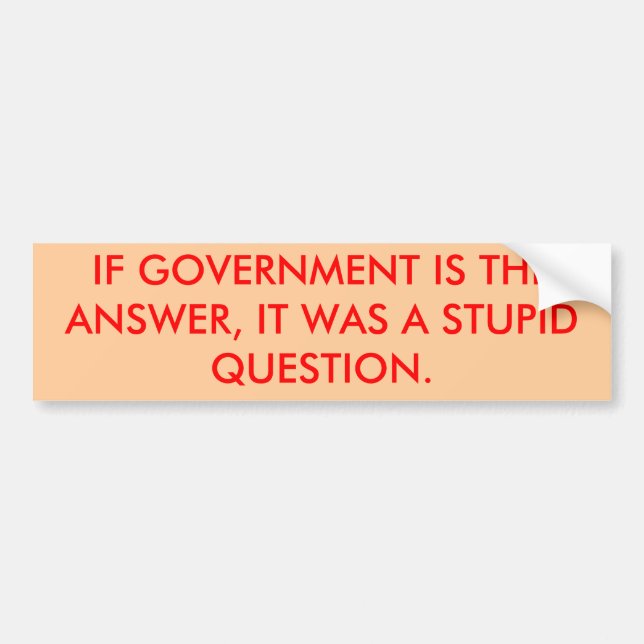IF GOVERNMENT IS THE ANSWER, IT WAS A STUPID QU... BUMPER STICKER (Front)