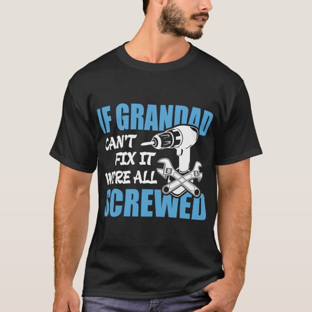 If Grandad Can't Fix It Were It We're All Screwed T-Shirt (Front)