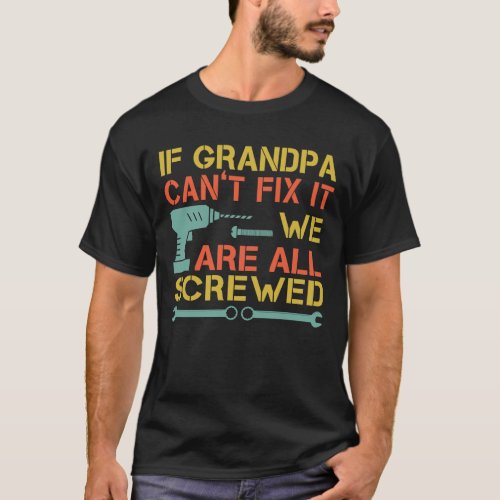 If Grandpa Cant Fix It We Are All Screwed Funny T_Shirt