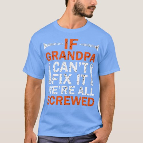 If Grandpa Cant Fix it Were All Screwed T_Shirt