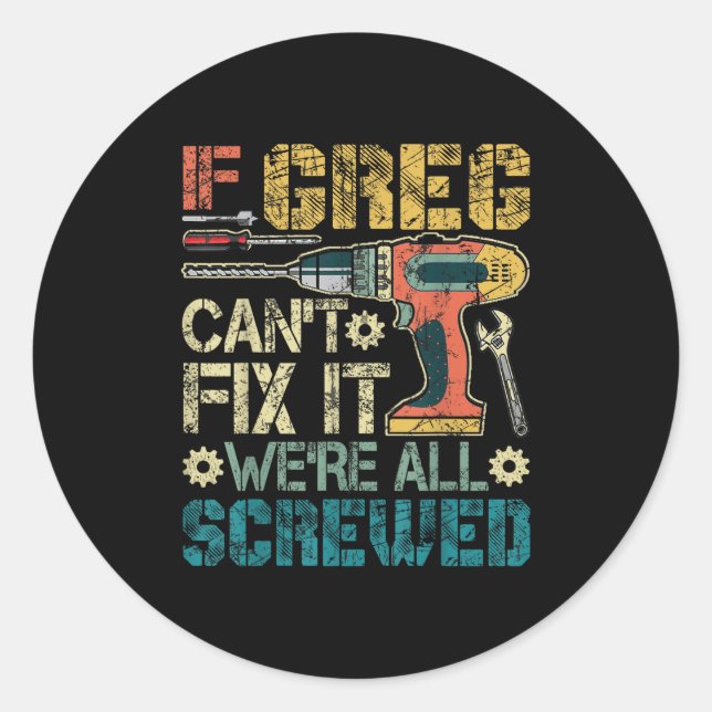 If Greg Can't Fix It We're All Screwed Funny Fathe Classic Round Sticker (Front)