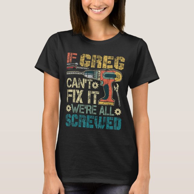 If Greg Can't Fix It We're All Screwed Funny Fathe T-Shirt (Front)