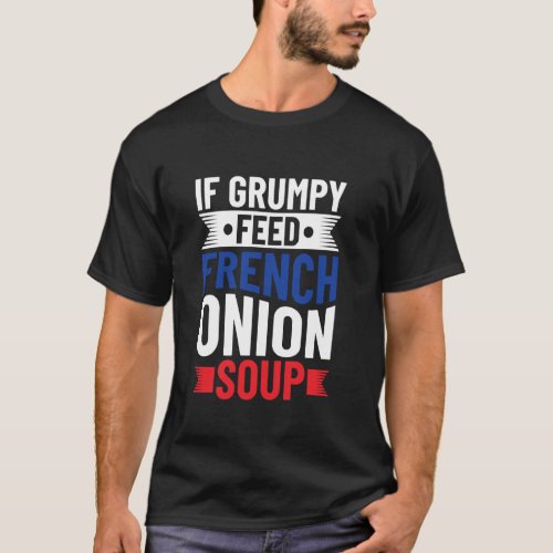 If Grumpy - Feed French Onion Soup - French Onion T-Shirt