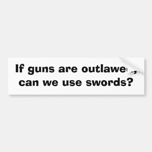 If guns are outlawed can we use swords bumper sticker