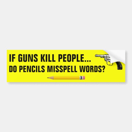 If guns kill people do pencils misspell words? bumper sticker | Zazzle.com