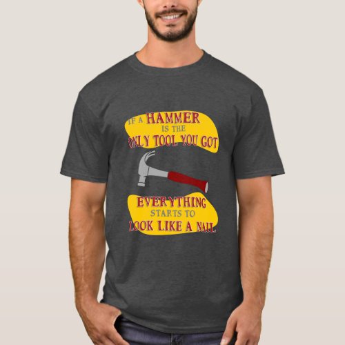 If Hammer is Only Tool Everything Looks Like Nail  T_Shirt