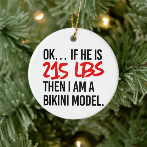 If he is 215lbs then ceramic ornament