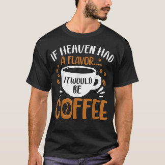 If Heave Had A Flavor It Would Be CoffeeCoffee  T-Shirt