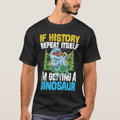 If History Repeat Itself Im Getting A Dinosaur T_Shirt