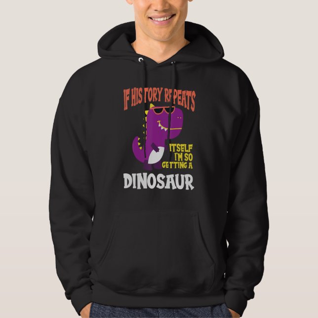 If History Repeats I'm So Getting A Dinosaur Hoodie (Front)
