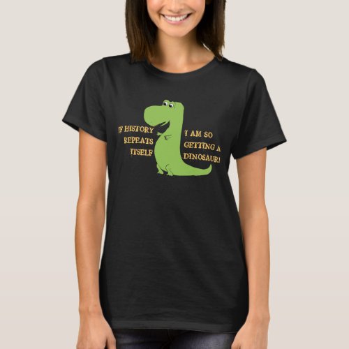 If History Repeats Im So Getting a Dinosaur T_Shirt