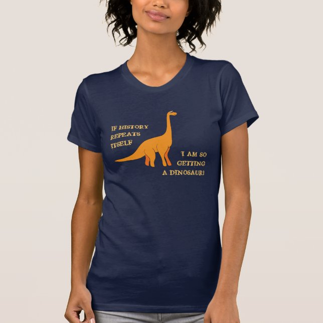 If History Repeats, I'm So Getting a Dinosaur T-Shirt (Front)