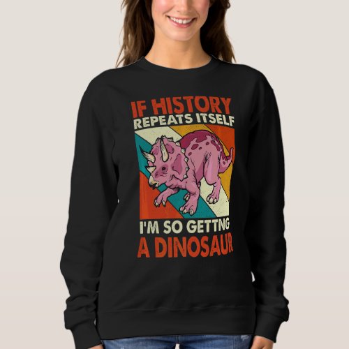 If History Repeats Itself Getting A Dinosaur Trice Sweatshirt