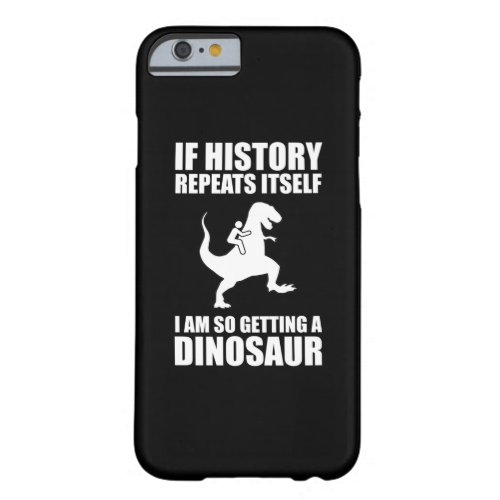 If History Repeats Itself I Am Getting A Dinosaur Barely There iPhone 6 Case