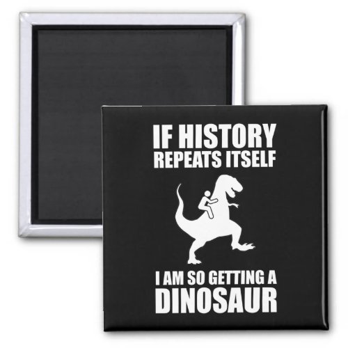 If History Repeats Itself I Am Getting A Dinosaur Magnet