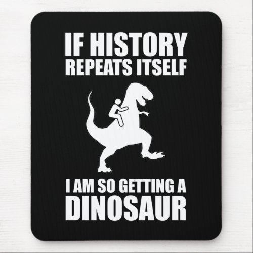 If History Repeats Itself I Am Getting A Dinosaur Mouse Pad
