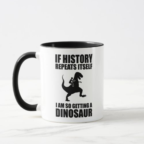 If History Repeats Itself I Am Getting A Dinosaur Mug