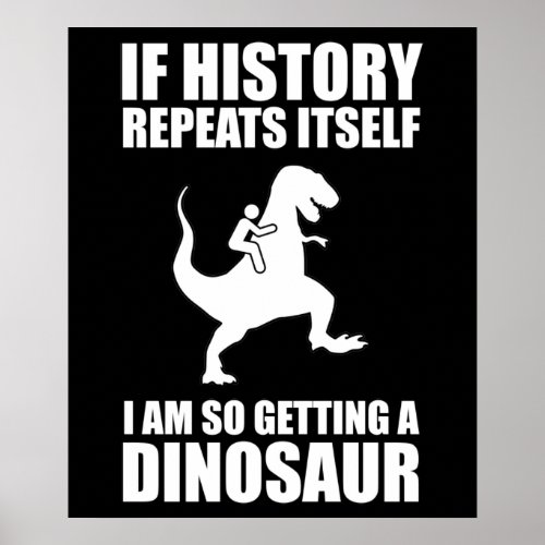 If History Repeats Itself I Am Getting A Dinosaur Poster
