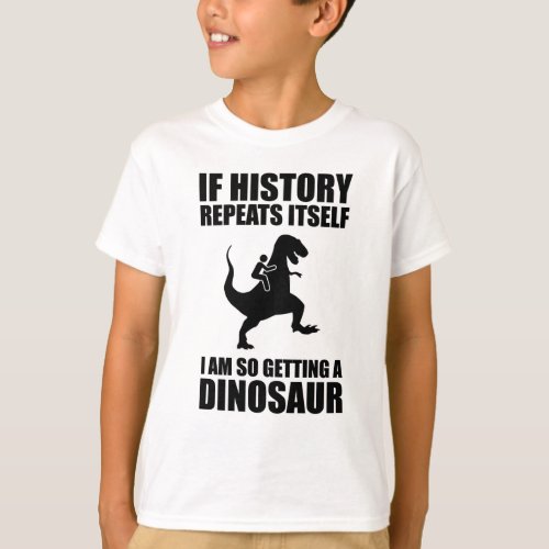 If History Repeats Itself I Am Getting A Dinosaur T_Shirt