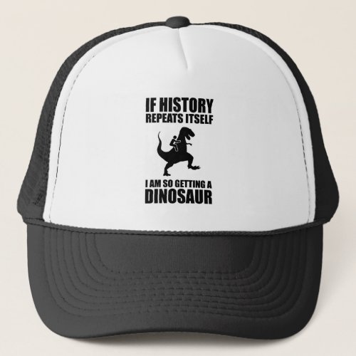 If History Repeats Itself I Am Getting A Dinosaur Trucker Hat