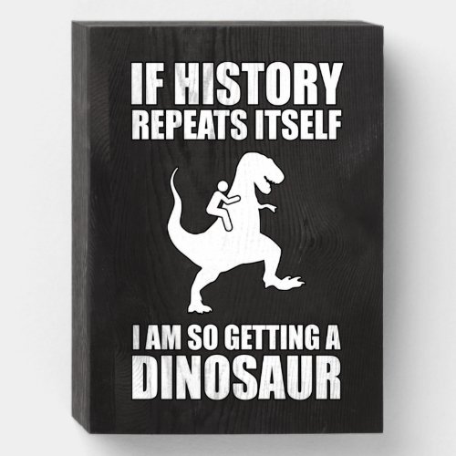 If History Repeats Itself I Am Getting A Dinosaur Wooden Box Sign