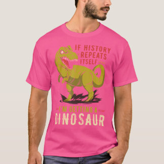 If History Repeats Itself I'M Getting A Dinosaur D T-Shirt