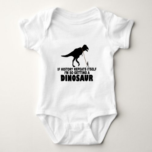 If history repeats itself Im getting a Dinosaur T Baby Bodysuit