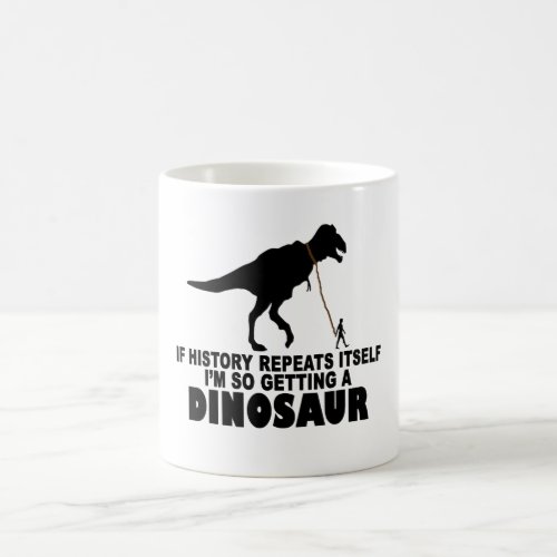 If History Repeats Itself Im Getting A Dinosaur T Coffee Mug