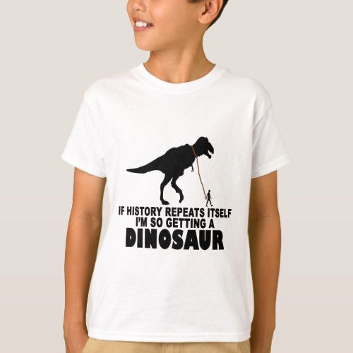 If history repeats itself Im getting a Dinosaur T T_Shirt