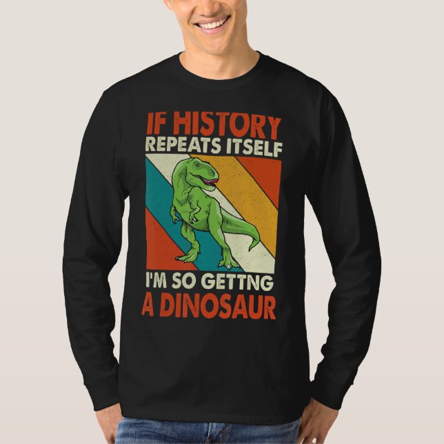 If History Repeats Itself I'm So Getting A Dinosau T-Shirt (Front)