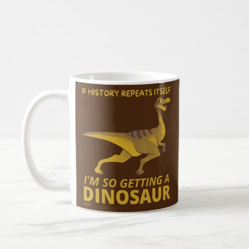 IF HISTORY REPEATS ITSELF IM SO GETTING A DINOSAUR COFFEE MUG