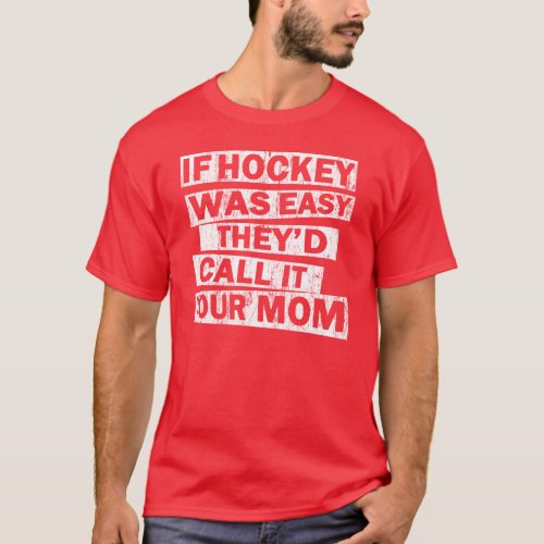 if hockey was easy thed call it your mom T_Shirt
