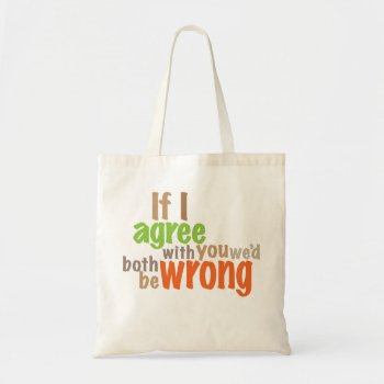 If I Agree With You We'd Both Be Wrong Tote Bag by boblet at Zazzle