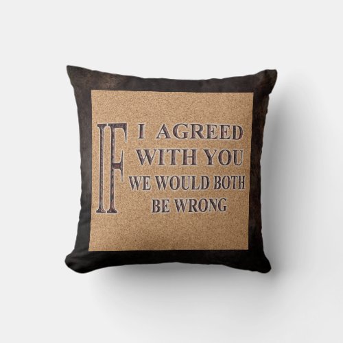 IF I AGREED WITH YOU WE WOULD BOTH BE WRONG THROW PILLOW