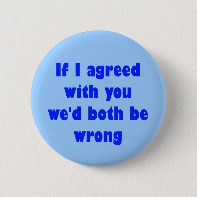 If I agreed with you we'd both be wrong Button (Front)