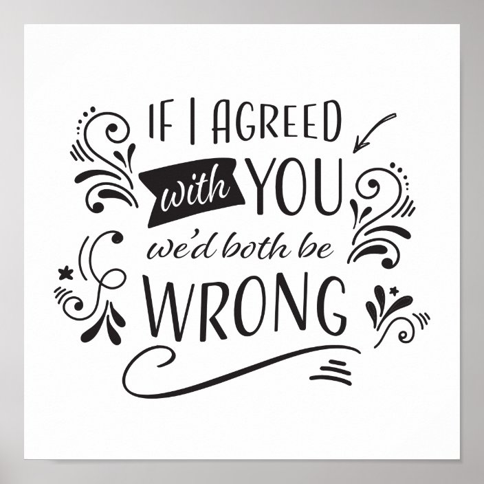 If I Agreed with You We'd Both Be Wrong Funny Poster | Zazzle.com