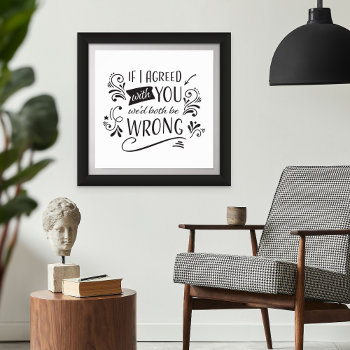 If I Agreed With You We'd Both Be Wrong Funny Poster by AntiqueImages at Zazzle