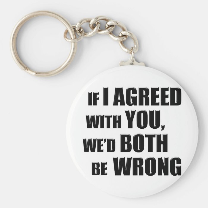 If I Agreed With You, We'd Both be Wrong Keychain