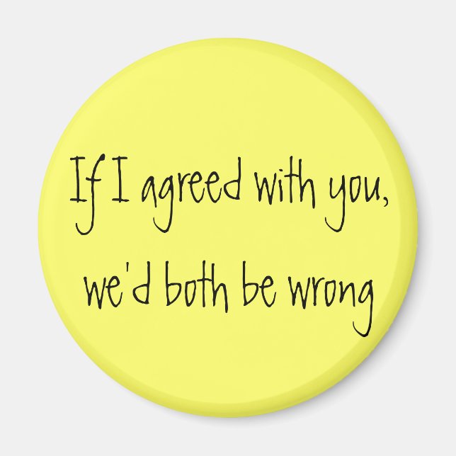 "If I agreed with you, we'd both be wrong" magnet (Front)