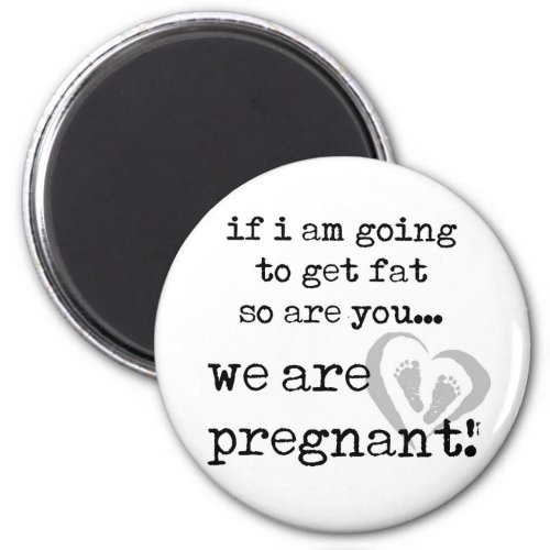 if i am going to get fat so are you pregnant magnet