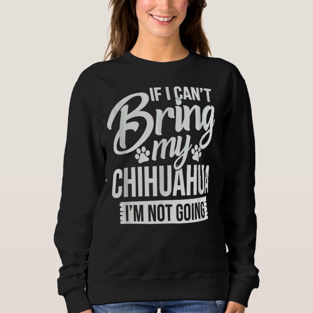If I Can Bring My Chihuahua I M Not Going Funny  F Sweatshirt (Front)