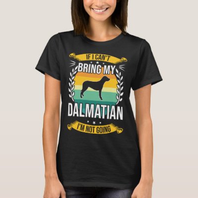 If I Can t Bring My Dalmatian Dog T-Shirt